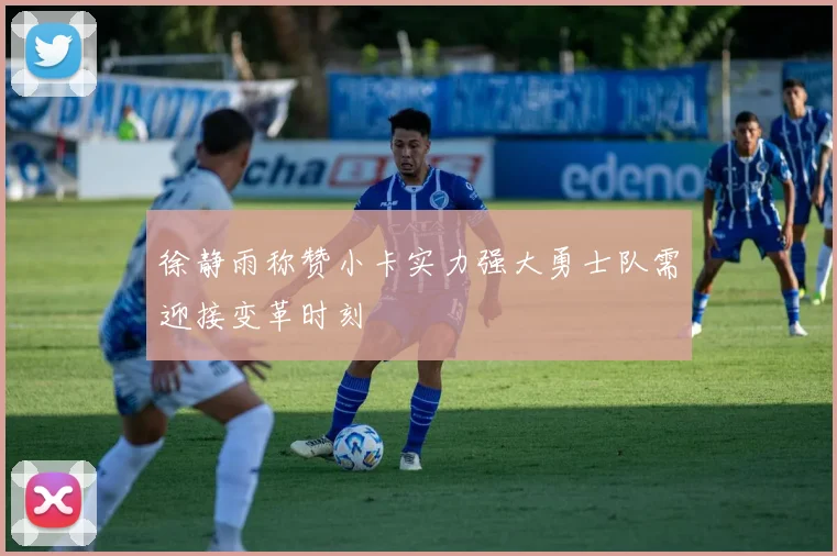 徐静雨称赞小卡实力强大勇士队需迎接变革时刻
