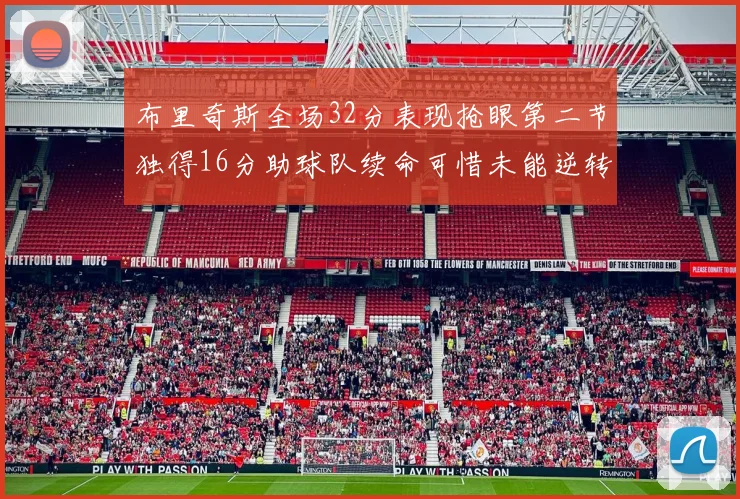 布里奇斯全场32分表现抢眼第二节独得16分助球队续命可惜未能逆转胜局