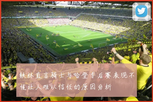 铁林直言骑士与哈登季后赛表现不佳让人难以信任的原因分析