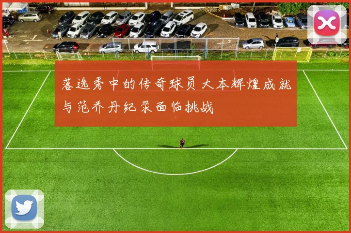 落选秀中的传奇球员大本辉煌成就与范乔丹纪录面临挑战
