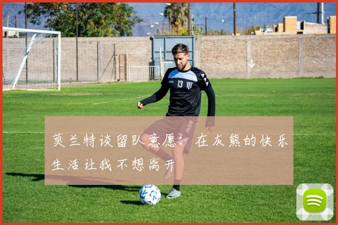 莫兰特谈留队意愿：在灰熊的快乐生活让我不想离开