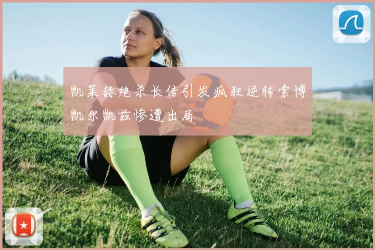 凯莱赫绝杀长传引发疯狂逆转索博凯尔凯兹惨遭出局