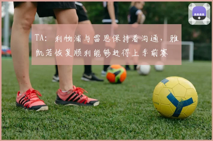 TA：利物浦与雷恩保持着沟通，雅凯若恢复顺利能够赶得上季前赛