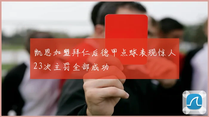 凯恩加盟拜仁后德甲点球表现惊人23次主罚全部成功