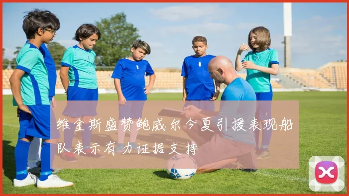 维金斯盛赞鲍威尔今夏引援表现船队表示有力证据支持