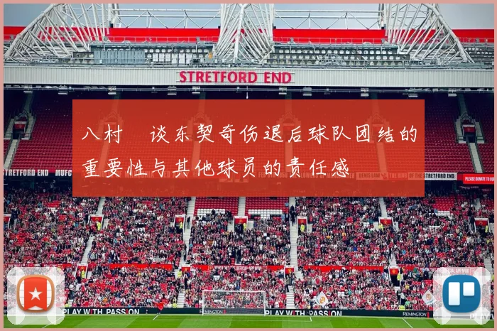 八村塁谈东契奇伤退后球队团结的重要性与其他球员的责任感