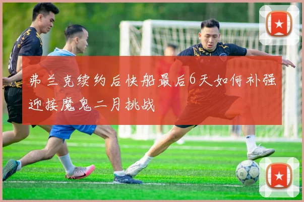 弗兰克续约后快船最后6天如何补强迎接魔鬼二月挑战