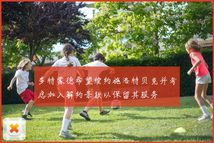 多特蒙德希望续约施洛特贝克并考虑加入解约条款以保留其服务