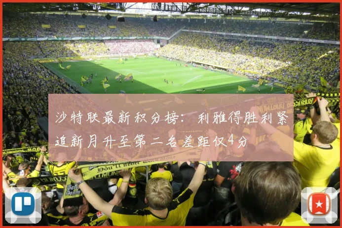沙特联最新积分榜：利雅得胜利紧追新月升至第二名差距仅4分