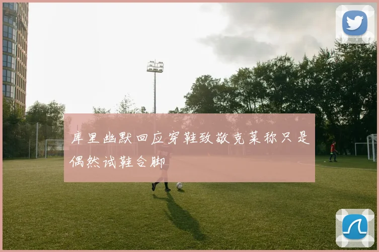 库里幽默回应穿鞋致敬克莱称只是偶然试鞋合脚