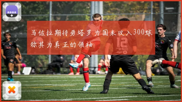 马佐拉期待劳塔罗为国米攻入300球称其为真正的领袖