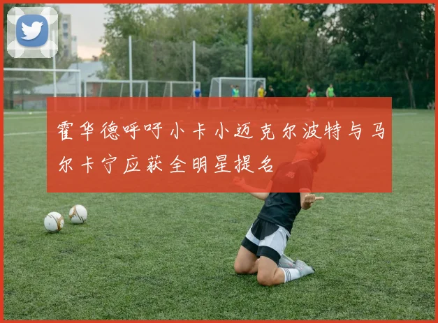 霍华德呼吁小卡小迈克尔波特与马尔卡宁应获全明星提名