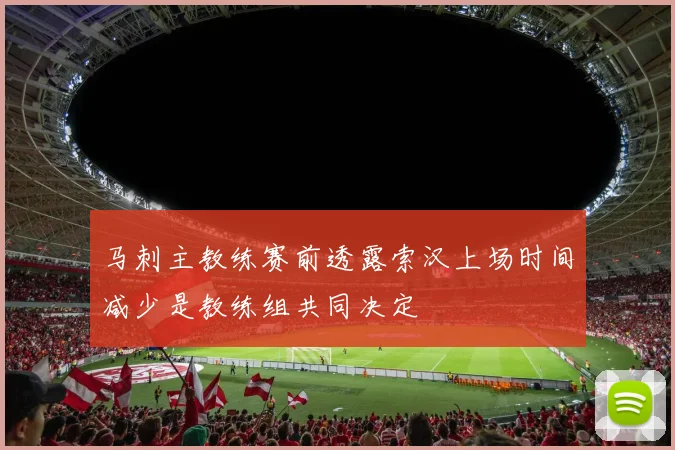 马刺主教练赛前透露索汉上场时间减少是教练组共同决定