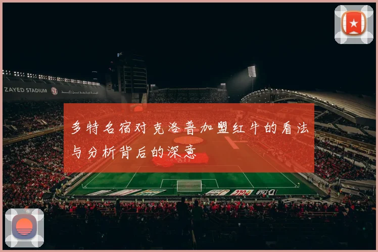 多特名宿对克洛普加盟红牛的看法与分析背后的深意