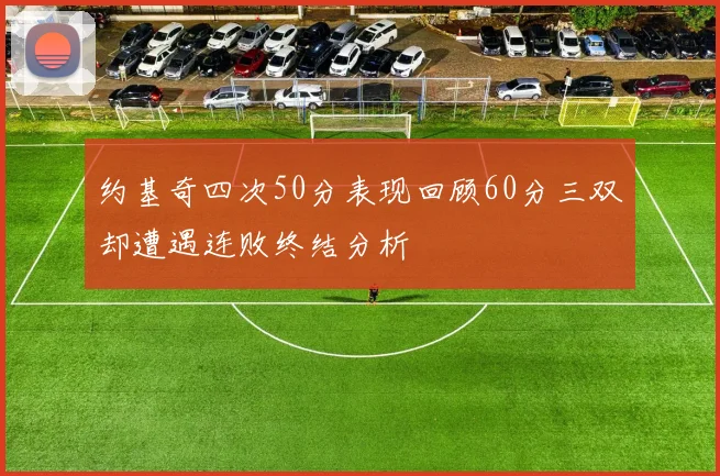 约基奇四次50分表现回顾60分三双却遭遇连败终结分析