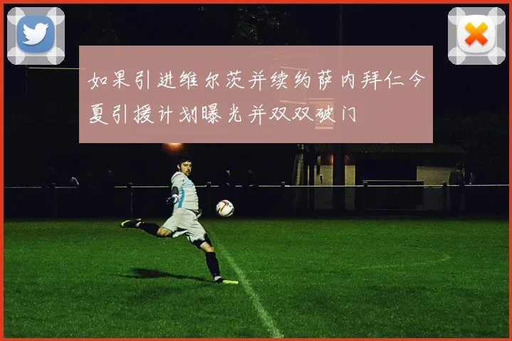 如果引进维尔茨并续约萨内拜仁今夏引援计划曝光并双双破门