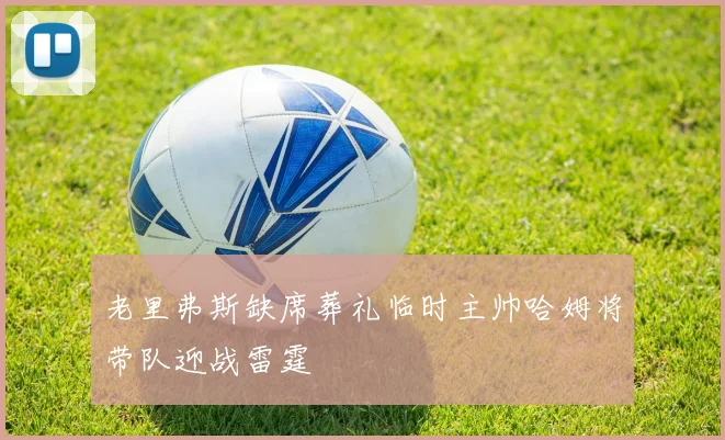 老里弗斯缺席葬礼临时主帅哈姆将带队迎战雷霆