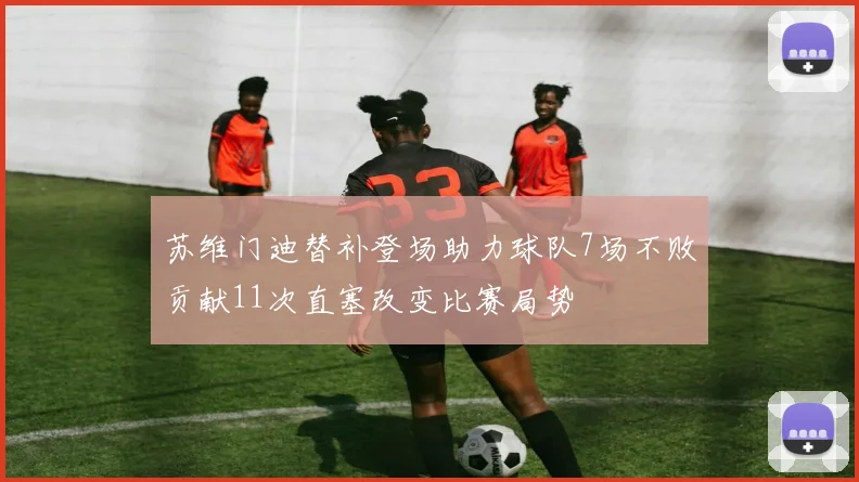 苏维门迪替补登场助力球队7场不败贡献11次直塞改变比赛局势