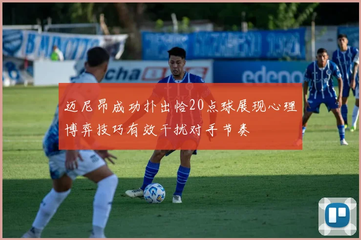 迈尼昂成功扑出恰20点球展现心理博弈技巧有效干扰对手节奏