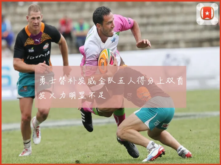 勇士替补发威全队五人得分上双首发火力明显不足